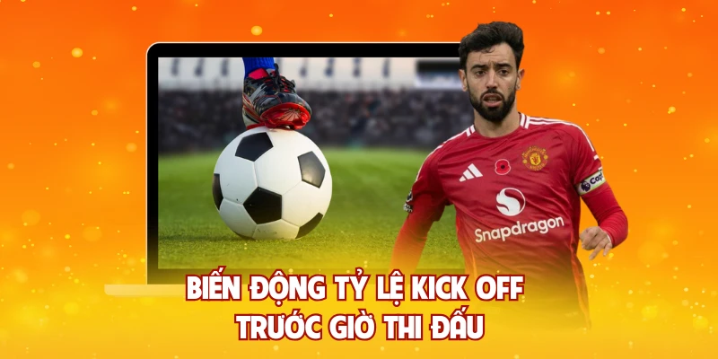 Biến động tỷ lệ kick off trước giờ thi đấu